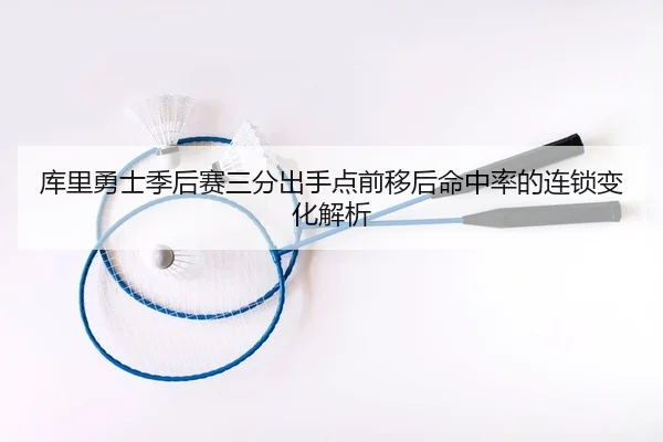 库里勇士季后赛三分出手点前移后命中率的连锁变化解析